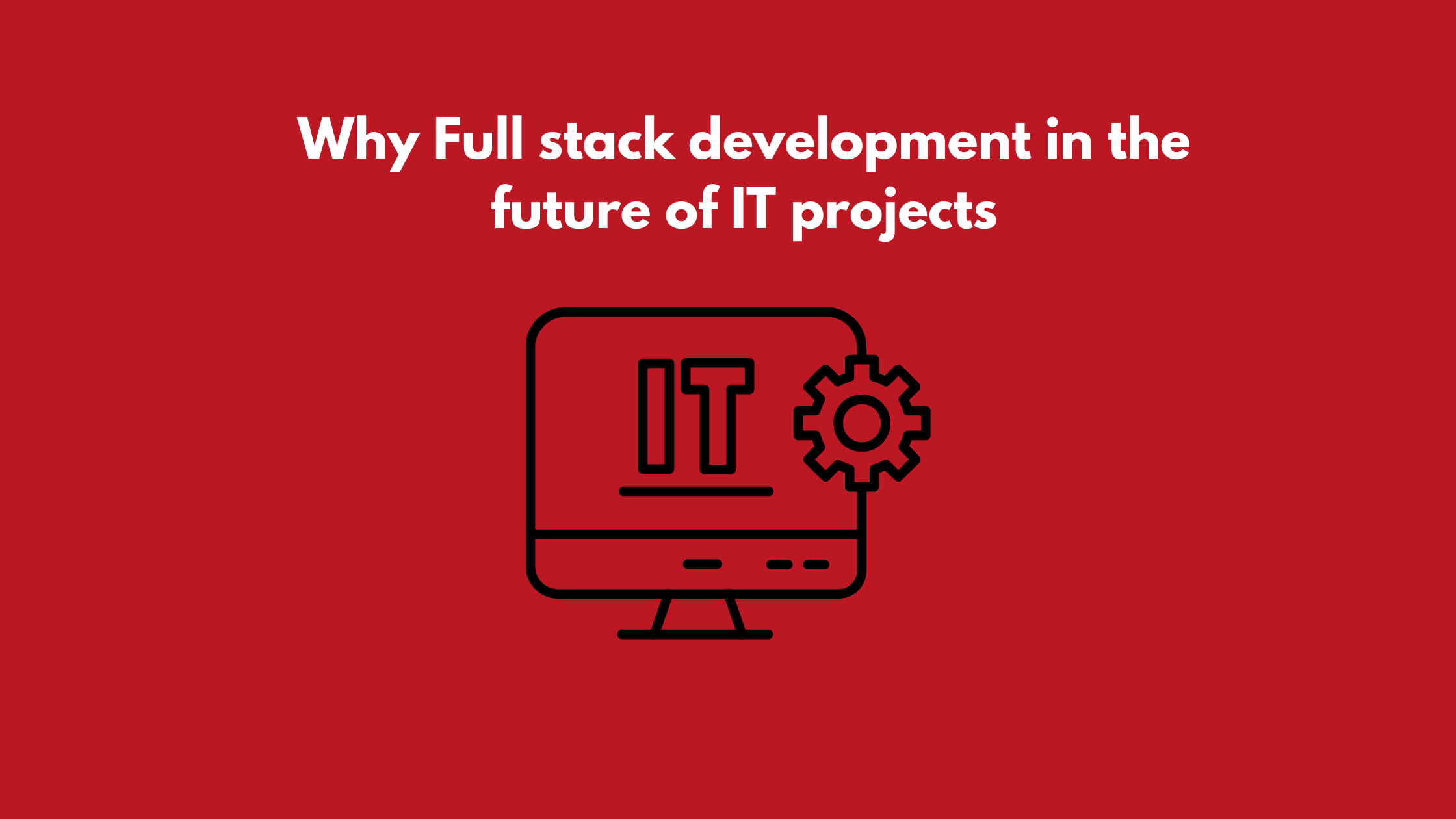 Why full stack development is the future of IT Projects 